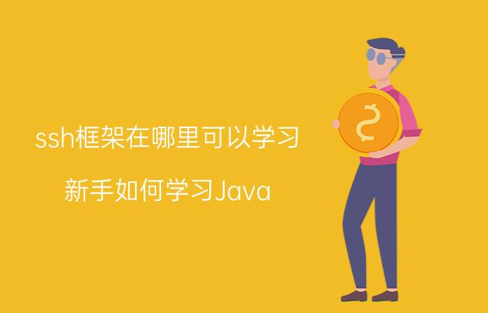 ssh框架在哪里可以学习 新手如何学习Java？